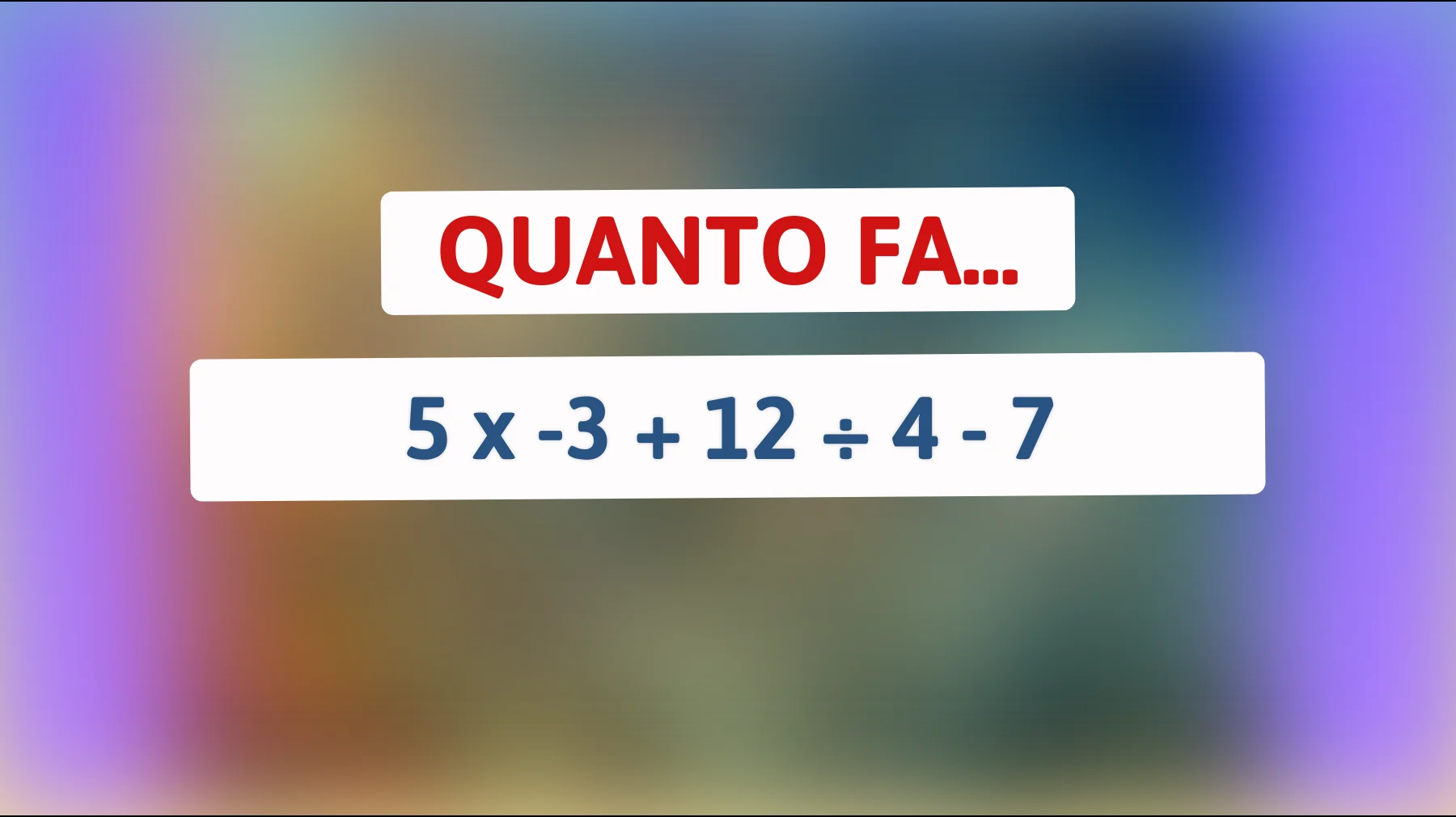 "Solo l'1% risolve questo rebus matematico: sai calcolare quanto fa 5 x -3 + 12 ÷ 4 - 7?""